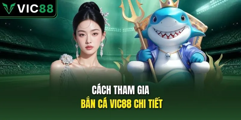 Cách tham gia bắn cá VIC88 chi tiết