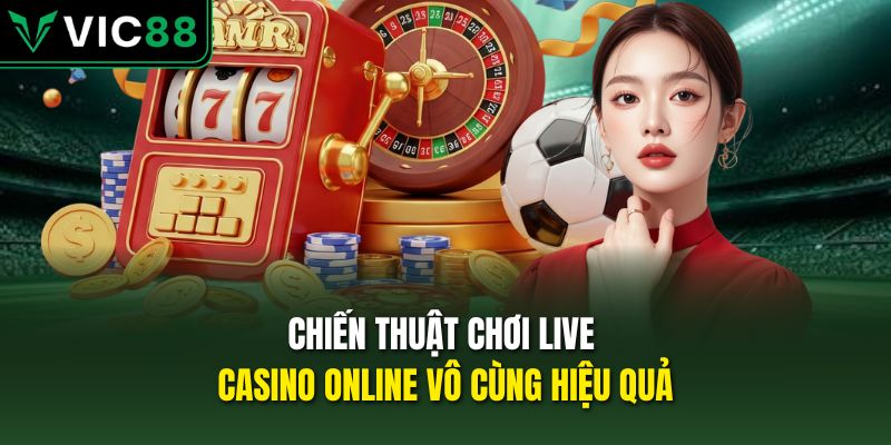 Chiến thuật chơi Live Casino Online vô cùng hiệu quả