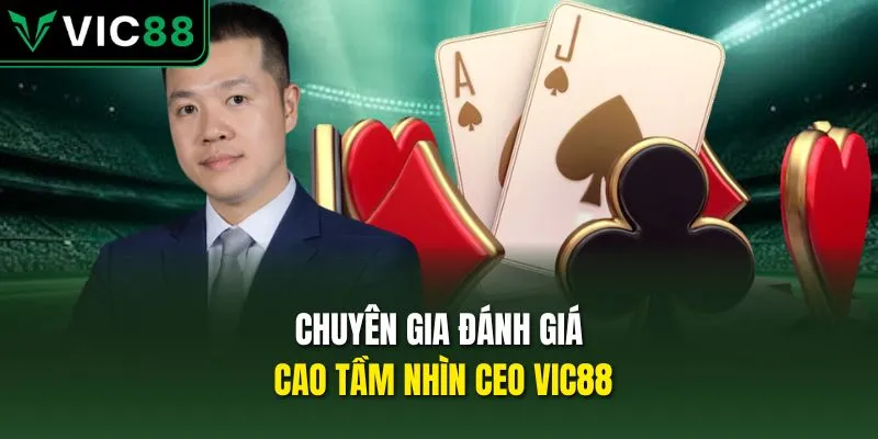 Chuyên gia đánh giá cao tầm nhìn CEO VIC88