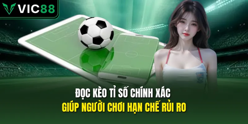 Đọc kèo tỉ số chính xác giúp người chơi hạn chế rủi ro