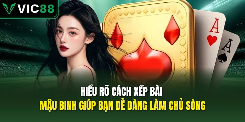 Hiểu rõ cách xếp bài mậu binh giúp bạn dễ dàng làm chủ sòng