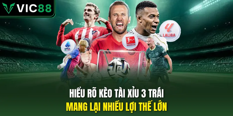 Hiểu rõ kèo tài xỉu 3 trái mang lại nhiều lợi thế lớn