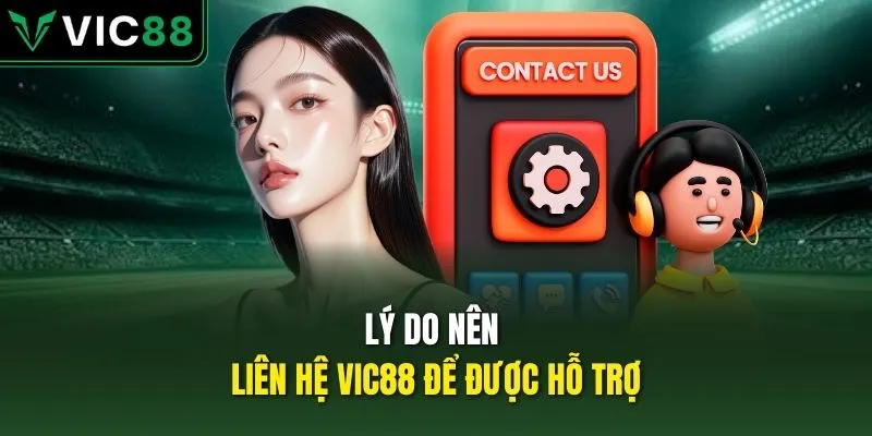 Lý do nên liên hệ VIC88 để được hỗ trợ