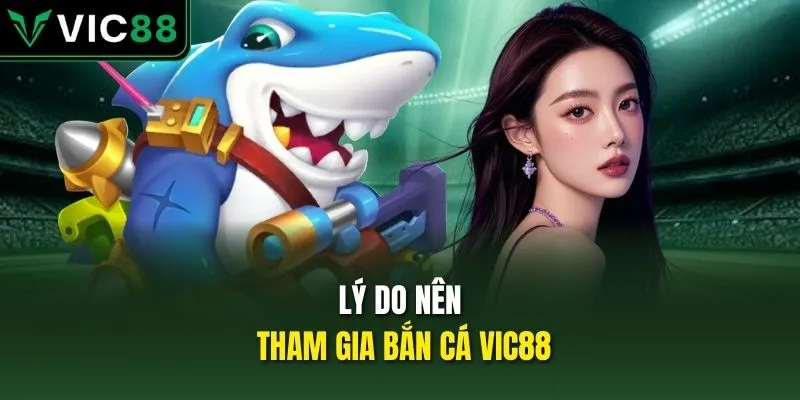 Lý do nên tham gia bắn cá VIC88