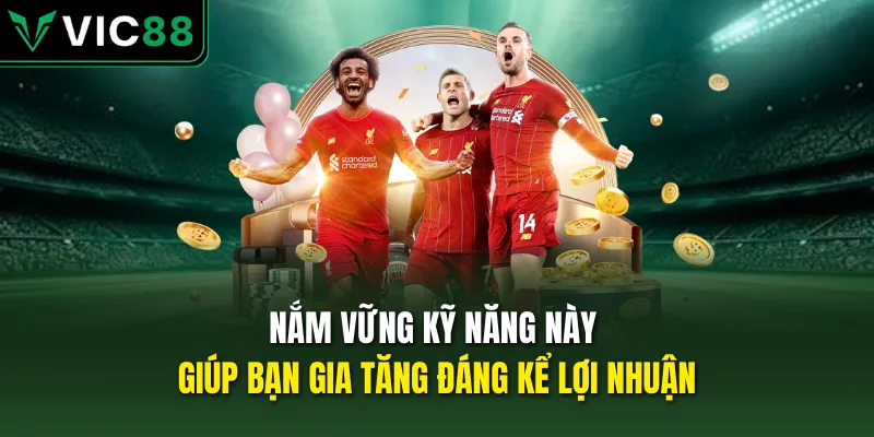 Nắm vững kỹ năng này giúp bạn gia tăng đáng kể lợi nhuận