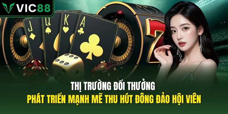 Thị trường đổi thưởng phát triển mạnh mẽ thu hút đông đảo hội viên