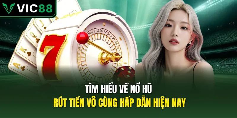 Tìm hiểu về nổ hũ rút tiền vô cùng hấp dẫn hiện nay