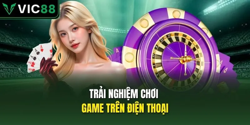 Trải nghiệm chơi game trên điện thoại