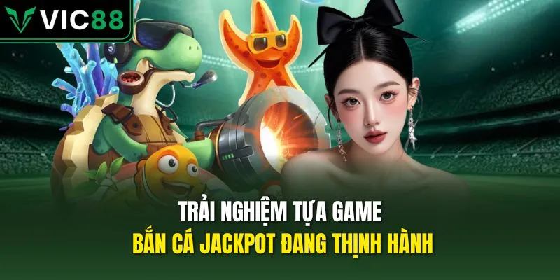 Trải nghiệm tựa game bắn cá Jackpot đang thịnh hành